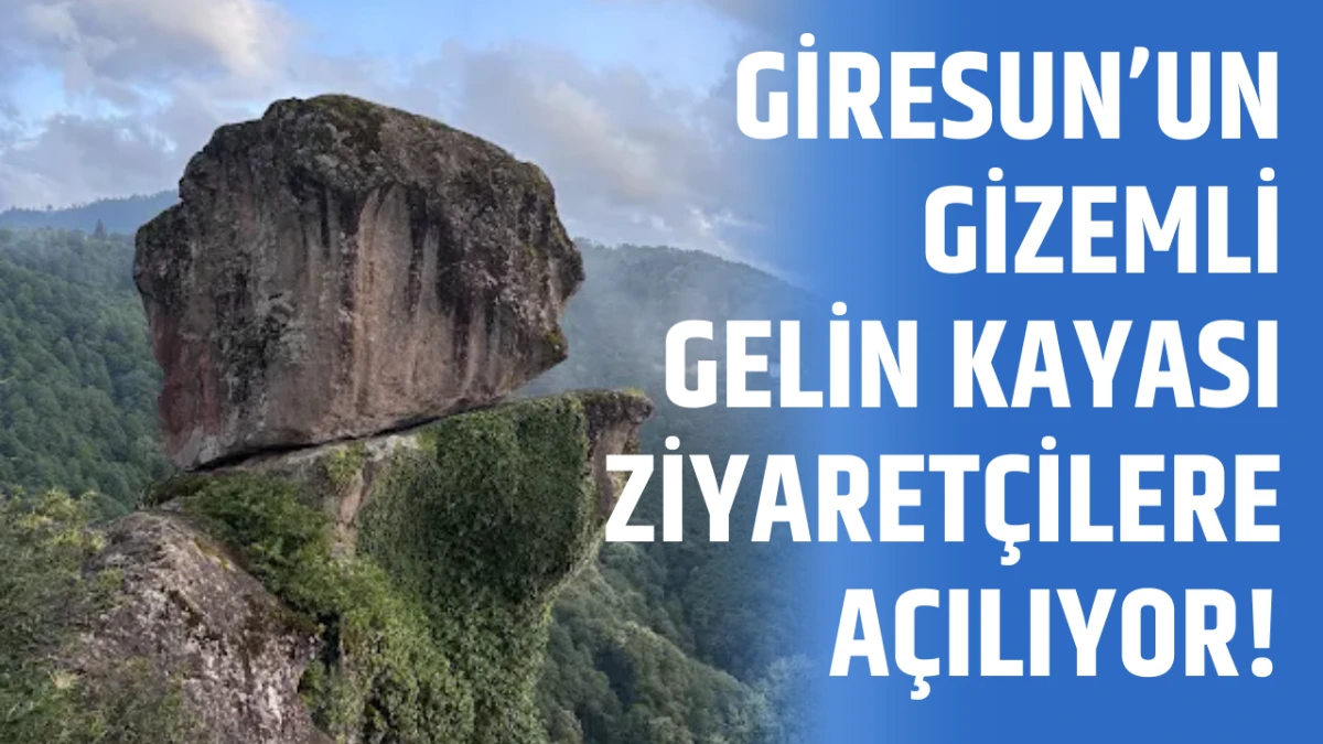 Giresun&rsquo;un gizemli Gelin Kayası ziyaret&ccedil;ilere a&ccedil;ılıyor!