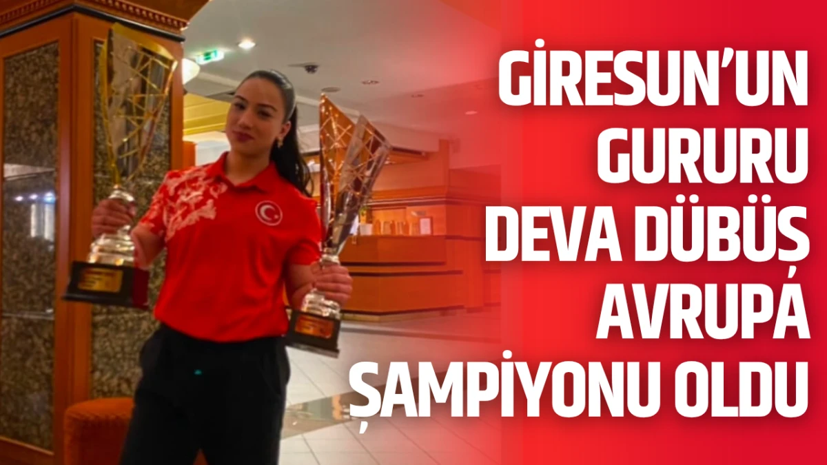 Giresun&rsquo;un Gururu Deva D&uuml;b&uuml;ş Avrupa Şampiyonu Oldu