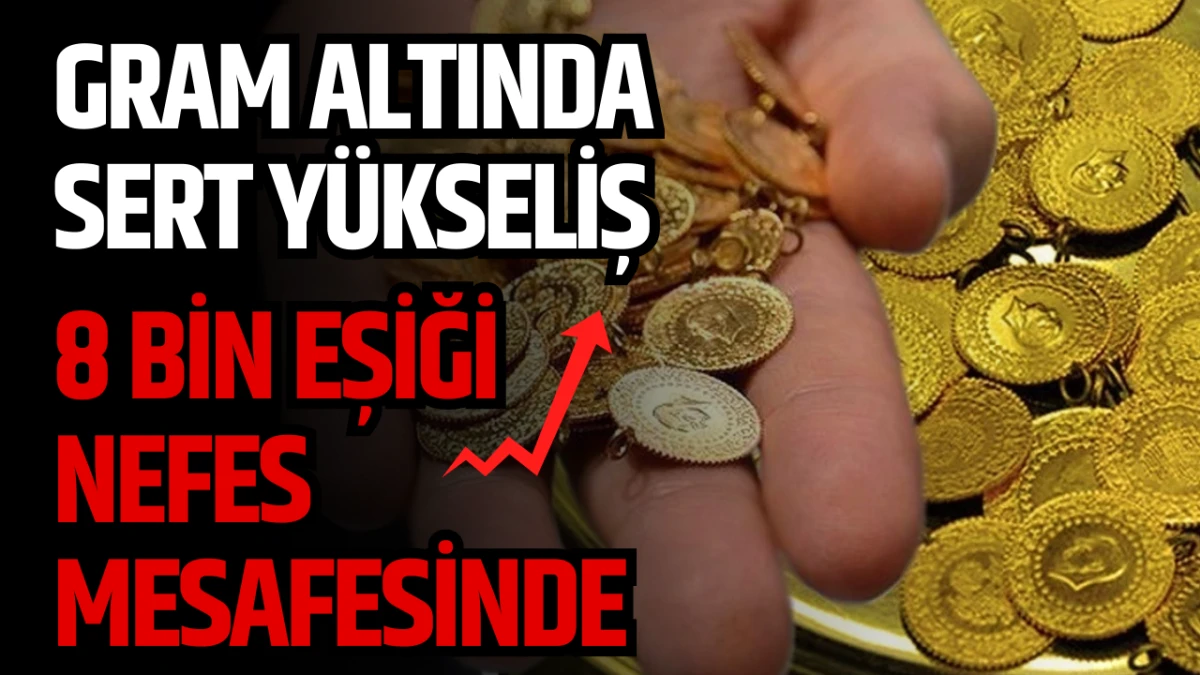 Gram Altında Sert Y&uuml;kseliş, 8 Bin Eşiği Nefes Mesafesinde 