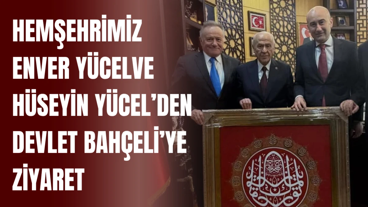 Hemşehrimiz Enver Y&uuml;cel ve H&uuml;seyin Y&uuml;cel&rsquo;den Devlet Bah&ccedil;eli&rsquo;ye ziyaret