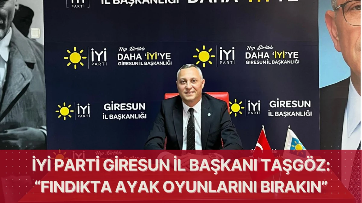 İYİ Parti Giresun İl Başkanı Taşgöz: “Fındıkta Ayak Oyunlarını Bırakın”