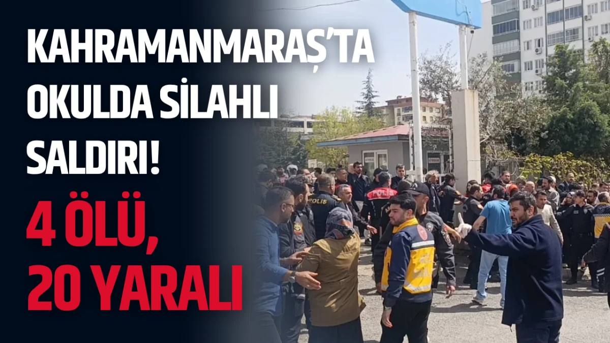 Kahramanmaraş&rsquo;ta okulda silahlı saldırı! 4 &ouml;l&uuml;, 20 yaralı