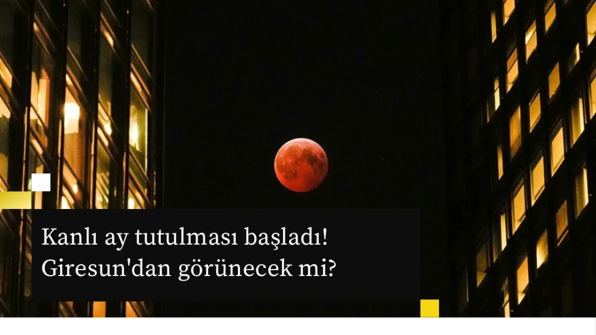 Kanlı ay tutulması başladı! Giresun'dan görünecek mi?