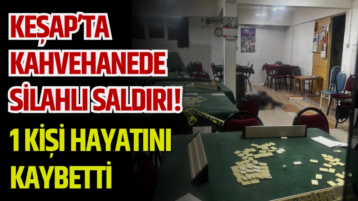 Keşap&rsquo;ta Kahvehanede Silahlı Saldırı: 1 Kişi Hayatını Kaybetti