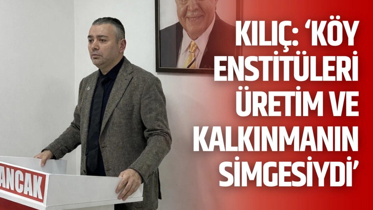 Kılı&ccedil;: "K&ouml;y Enstit&uuml;leri &uuml;retim ve kalkınmanın simgesiydi"