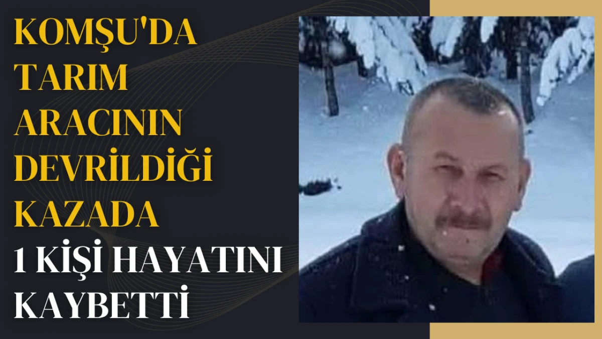 Komşu'da tarım aracının devrildiği kazada 1 kişi hayatını kaybetti