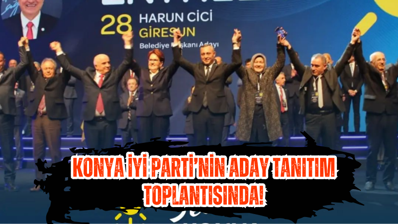 Konya İYİ Parti’nin aday tanıtım toplantısında!