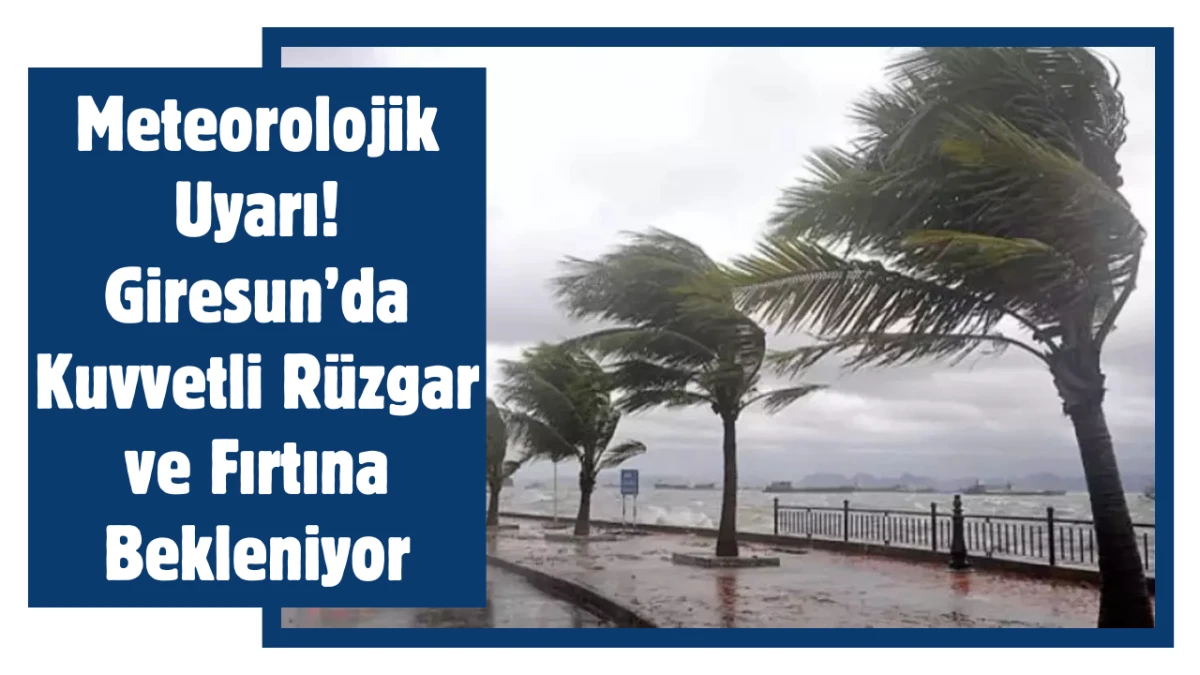 Meteorolojik Uyarı! Giresun&rsquo;da Kuvvetli R&uuml;zgar ve Fırtına Bekleniyor