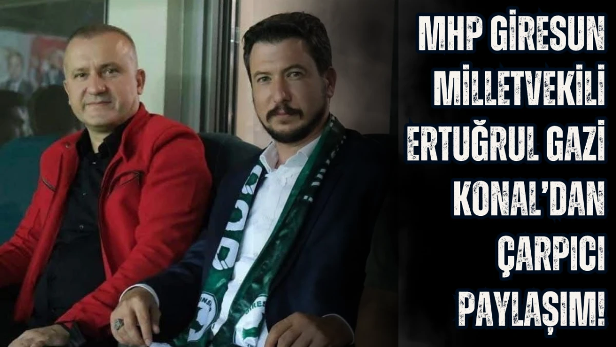MHP Giresun Milletvekili Ertuğrul Gazi Konal’dan çarpıcı paylaşım!