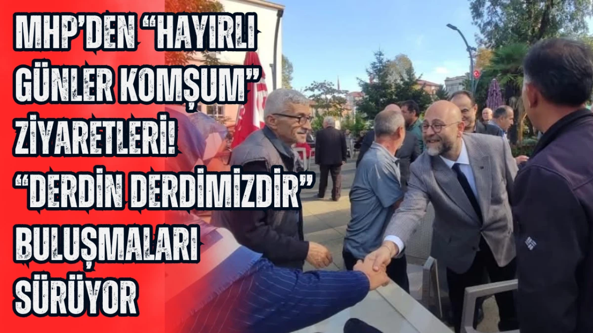 MHP’den “Hayırlı Günler Komşum” Ziyaretleri! “Derdin Derdimizdir” Buluşmaları Sürüyor