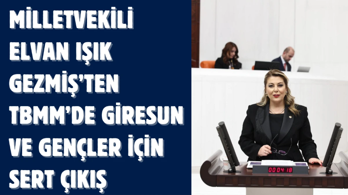 Milletvekili Elvan Işık Gezmiş’ten TBMM’de Giresun ve Gençler İçin Sert Çıkış