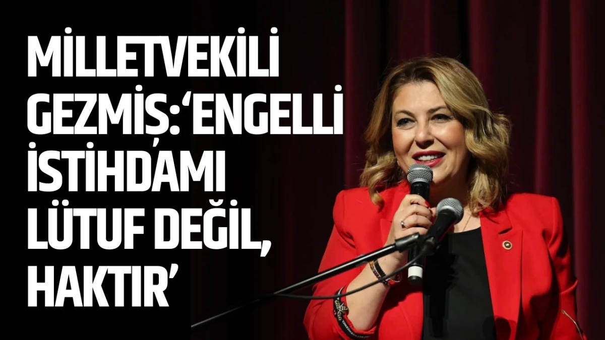 Milletvekili Gezmiş: &ldquo;Engelli istihdamı l&uuml;tuf değil, haktır&rdquo;