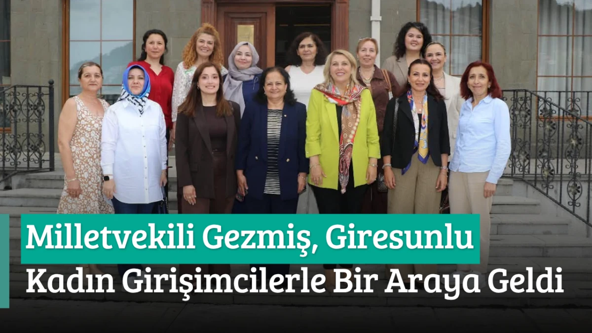 Milletvekili Gezmiş, Giresunlu Kadın Girişimcilerle bir araya geldi
