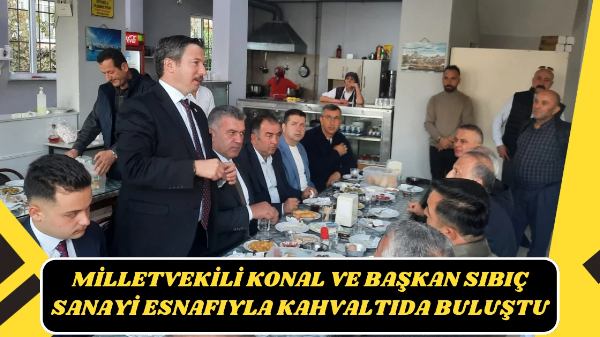 Milletvekili Konal ve Başkan Sıbıç Sanayi Esnafıyla Kahvaltıda Buluştu
