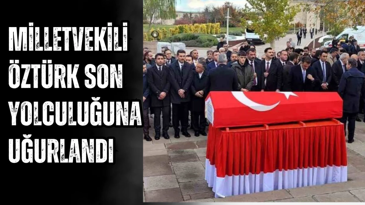 Milletvekili Öztürk son yolculuğuna uğurlandı