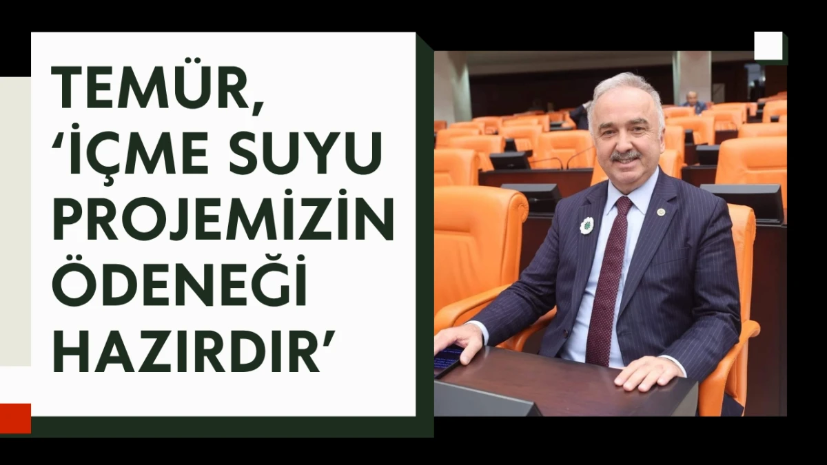 Milletvekili Temür, “İçme suyu projemizin ödeneği hazırdır”