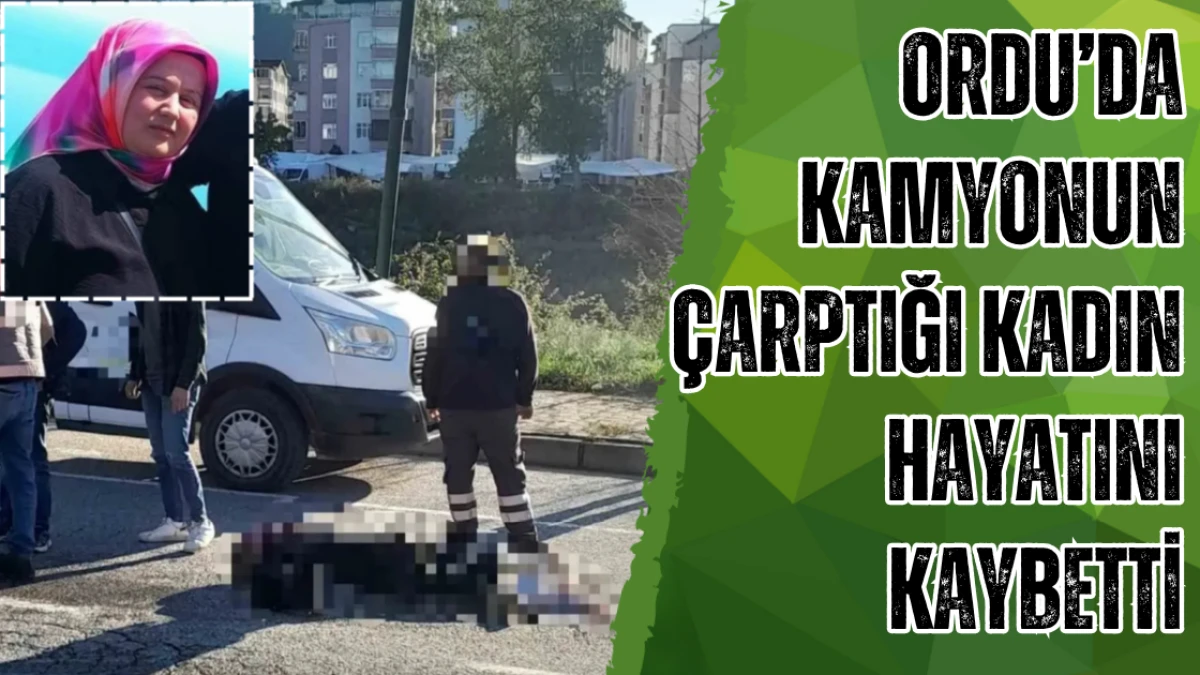 Ordu’da Kamyonun Çarptığı Kadın Hayatını Kaybetti