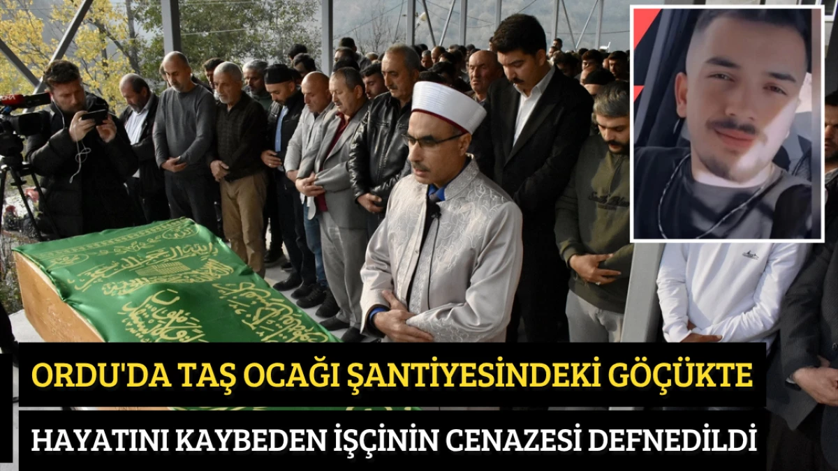 Ordu'da taş ocağı şantiyesindeki göçükte hayatını kaybeden işçinin cenazesi defnedildi