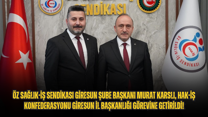 Öz Sağlık-İş Sendikası Giresun Şube Başkanı Murat Karslı, Hak-İş Konfederasyonu Giresun İl Başkanlığı Görevine getirildi!