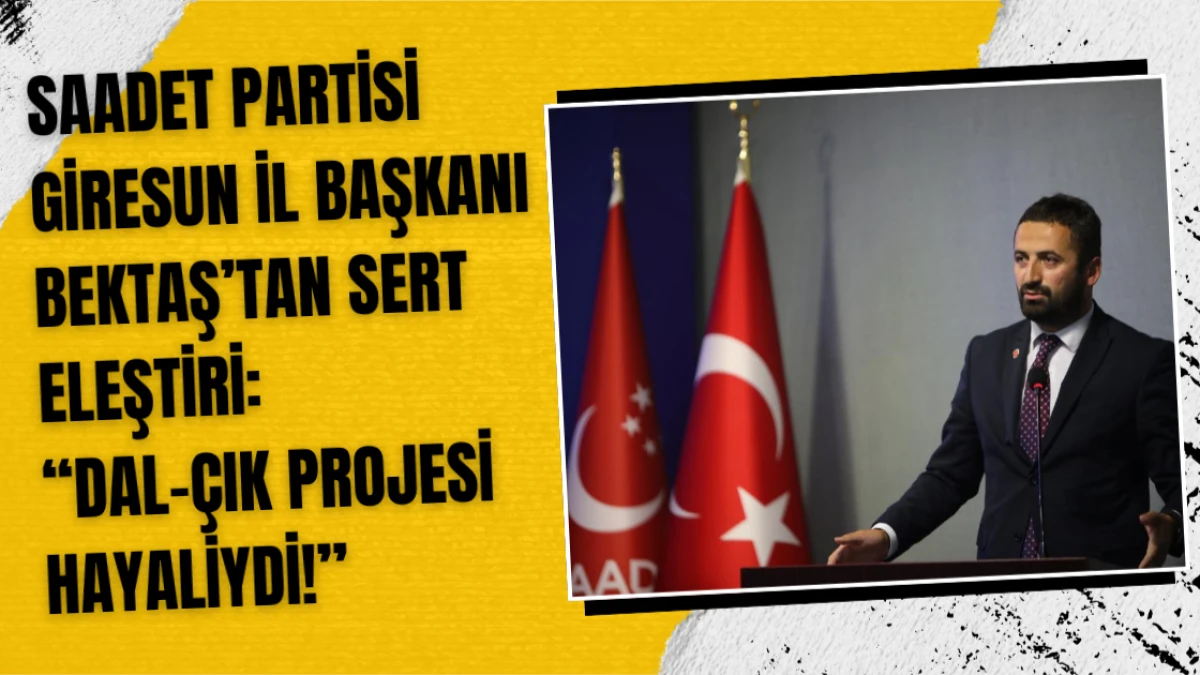 Saadet Partisi Giresun İl Başkanı Bektaş: “Dal-Çık Projesi Hayaliydi!”