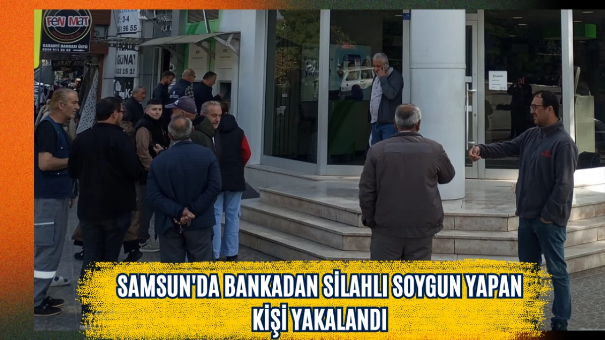 Samsun'da bankadan silahlı soygun yapan kişi yakalandı