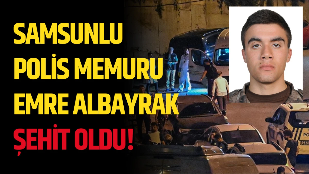 Samsunlu Polis Memuru Emre Albayrak şehit oldu