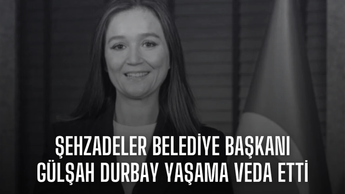 Şehzadeler Belediye Başkanı Gülşah Durbay yaşama veda etti