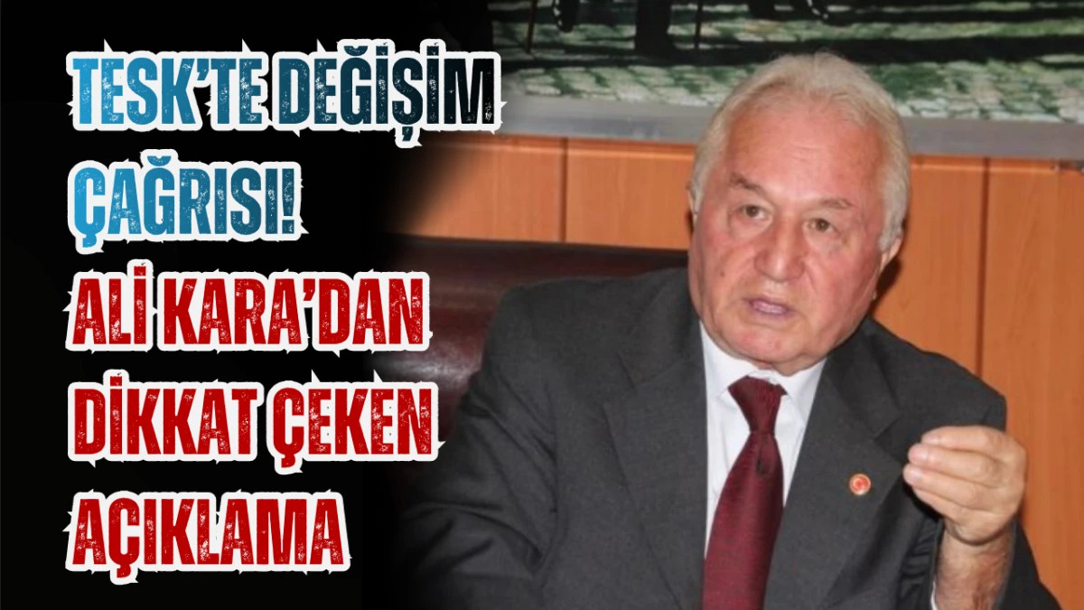 TESK&rsquo;te Değişim &Ccedil;ağrısı! Ali Kara&rsquo;dan Dikkat &ccedil;eken a&ccedil;ıklama