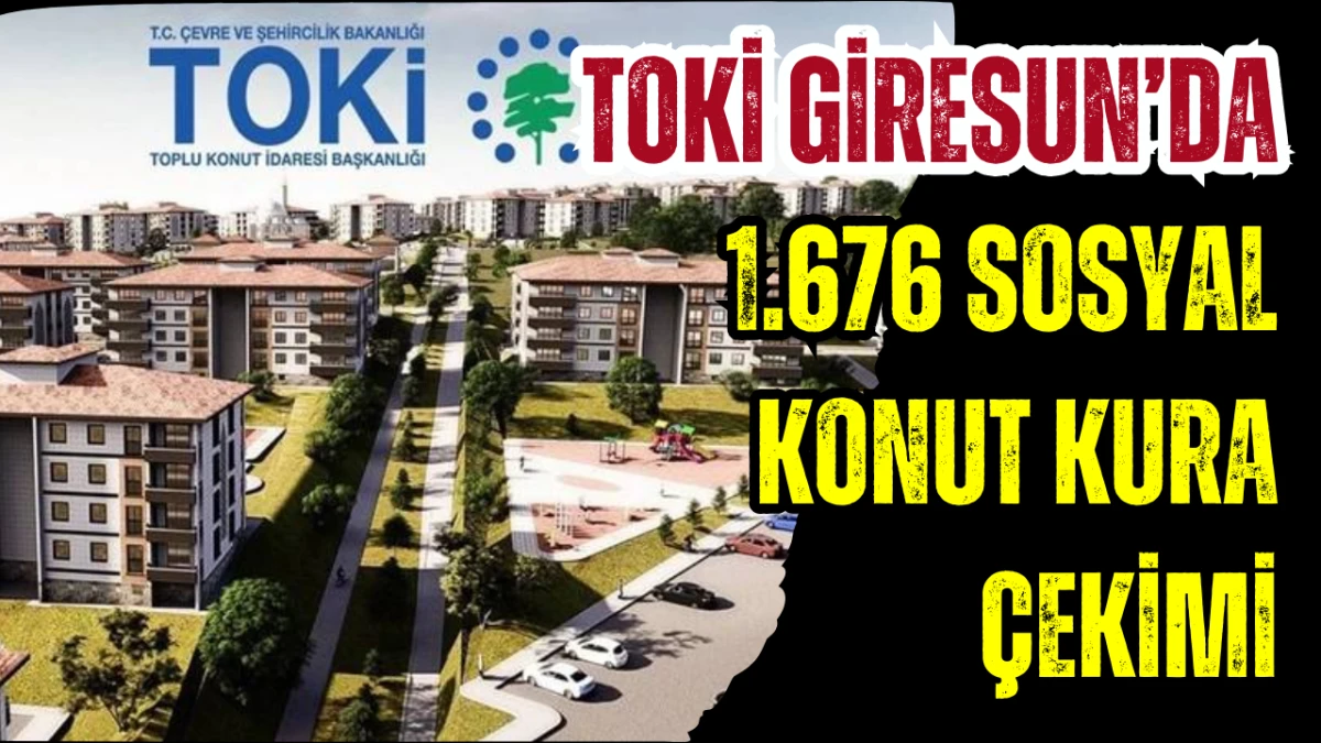 TOKİ Giresun&rsquo;da 1.676 Sosyal Konut kura &ccedil;ekimi