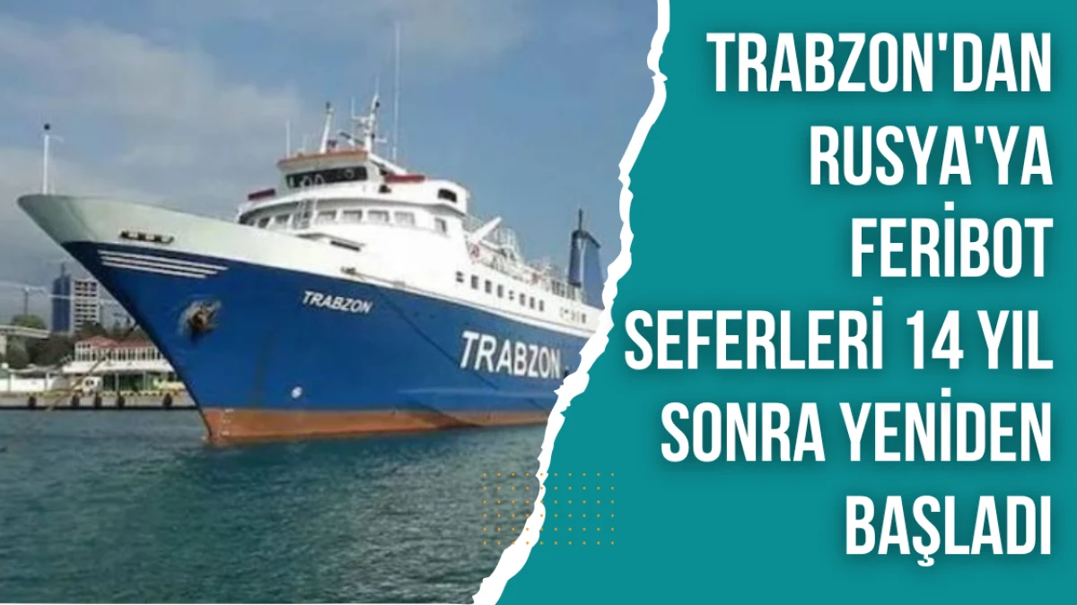 Trabzon'dan Rusya'ya Feribot Seferleri 14 Yıl Sonra Yeniden Başladı