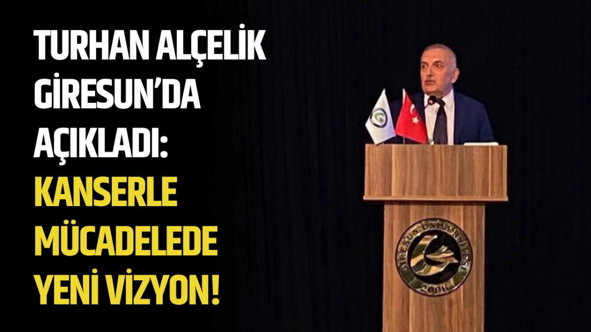 Turhan Al&ccedil;elik Giresun&rsquo;da A&ccedil;ıkladı: Kanserle M&uuml;cadelede Yeni Vizyon!
