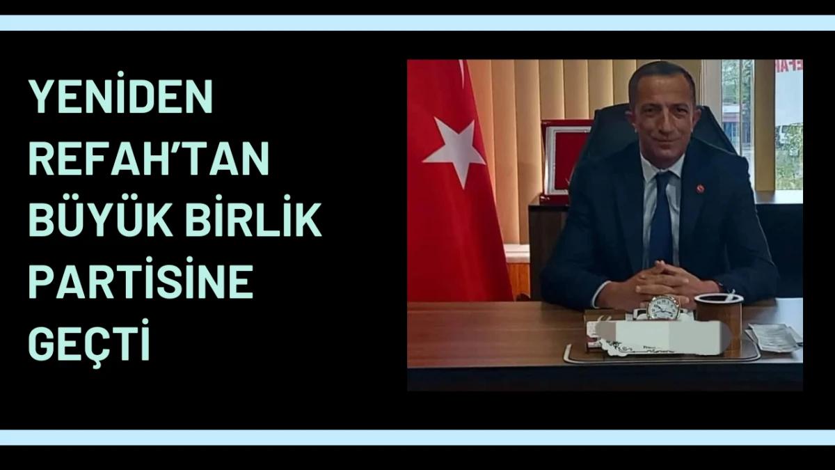Yeniden Refah’tan Büyük Birlik Partisine geçti